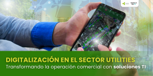 Digitalización en el Sector Utilities. Transformando la operación comercial con soluciones TI