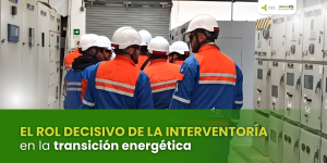 El rol decisivo de la interventoría en la transición energética